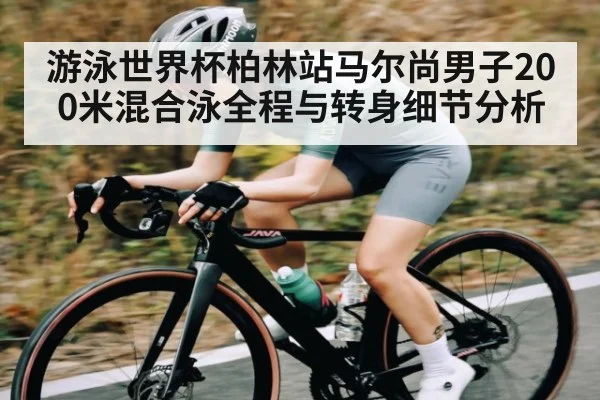 游泳世界杯柏林站马尔尚男子200米混合泳全程与转身细节分析