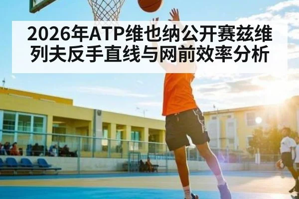 2026年ATP维也纳公开赛兹维列夫反手直线与网前效率分析