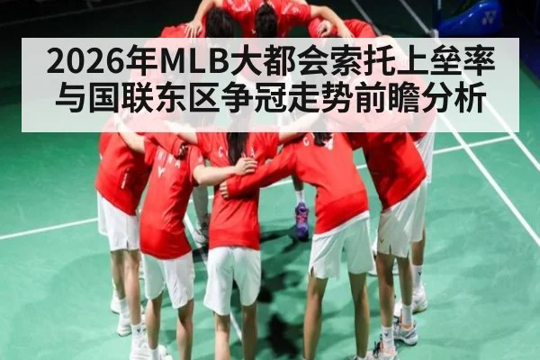 2026年MLB大都会索托上垒率与国联东区争冠走势前瞻分析