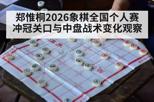 郑惟桐2026象棋全国个人赛冲冠关口与中盘战术变化观察