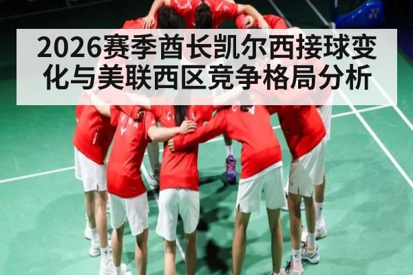 2026赛季酋长凯尔西接球变化与美联西区竞争格局分析